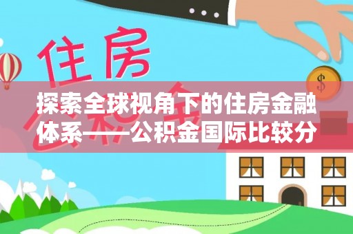 铁门关探索全球视角下的住房金融体系——公积金国际比较分析