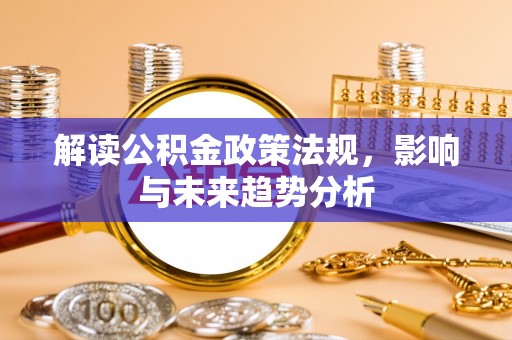 铁门关解读公积金政策法规，影响与未来趋势分析