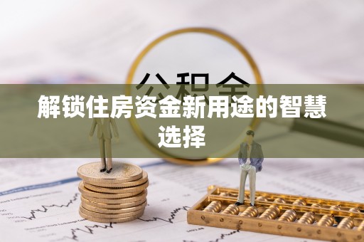 铁门关解锁住房资金新用途的智慧选择