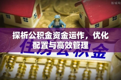 铁门关探析公积金资金运作，优化配置与高效管理