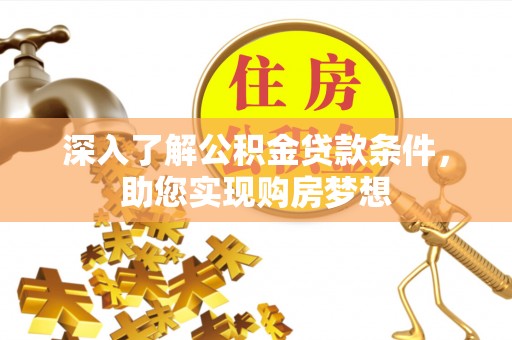 铁门关深入了解公积金贷款条件，助您实现购房梦想