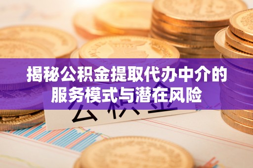 铁门关揭秘公积金提取代办中介的服务模式与潜在风险