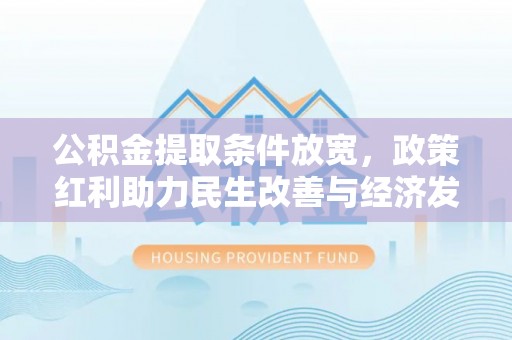 铁门关公积金提取条件放宽，政策红利助力民生改善与经济发展