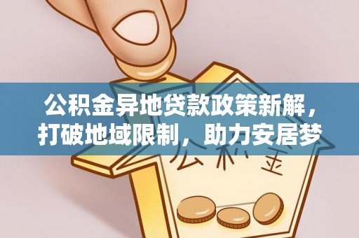 铁门关公积金异地贷款政策新解，打破地域限制，助力安居梦想