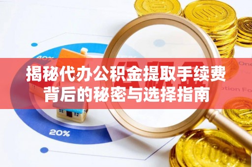 铁门关揭秘代办公积金提取手续费背后的秘密与选择指南