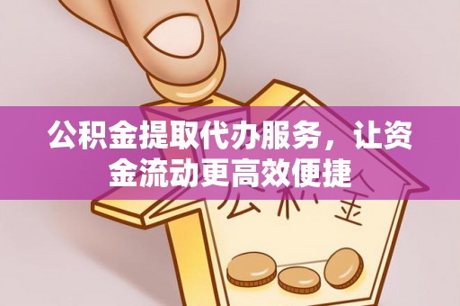 铁门关公积金提取代办服务，让资金流动更高效便捷