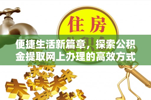 铁门关便捷生活新篇章，探索公积金提取网上办理的高效方式