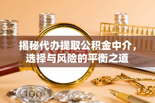 铁门关揭秘代办提取公积金中介，选择与风险的平衡之道