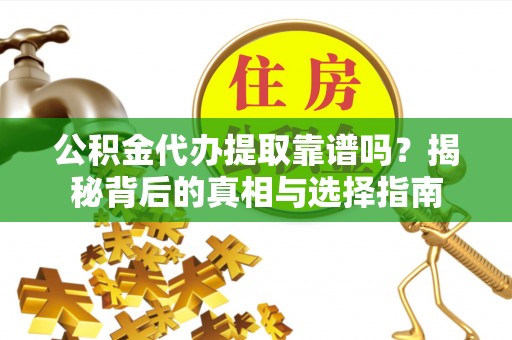 铁门关公积金代办提取靠谱吗？揭秘背后的真相与选择指南