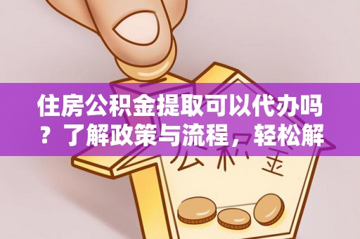 铁门关住房公积金提取可以代办吗？了解政策与流程，轻松解决疑问