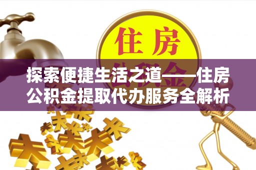 铁门关探索便捷生活之道——住房公积金提取代办服务全解析