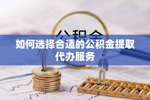 铁门关如何选择合适的公积金提取代办服务