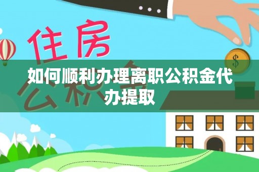 铁门关如何顺利办理离职公积金代办提取