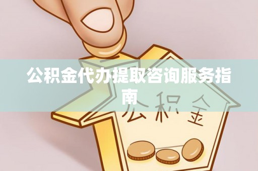 铁门关公积金代办提取咨询服务指南