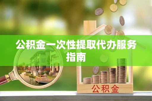 铁门关公积金一次性提取代办服务指南