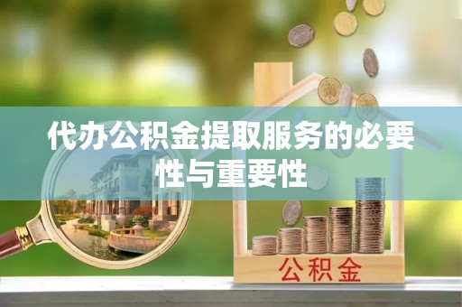 铁门关代办公积金提取服务的必要性与重要性