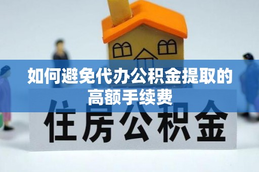 铁门关如何避免代办公积金提取的高额手续费