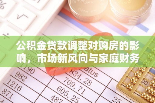 铁门关公积金贷款调整对购房的影响，市场新风向与家庭财务规划