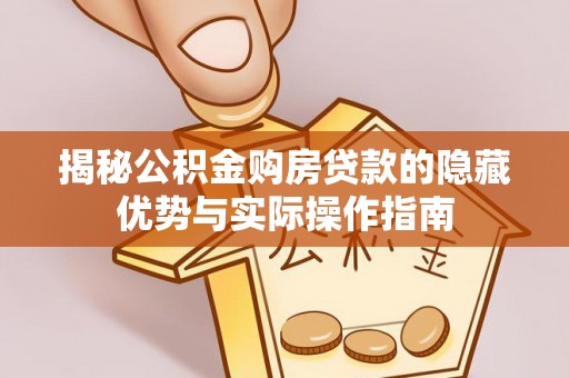 铁门关揭秘公积金购房贷款的隐藏优势与实际操作指南