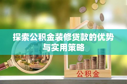 铁门关探索公积金装修贷款的优势与实用策略