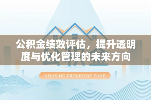 铁门关公积金绩效评估，提升透明度与优化管理的未来方向
