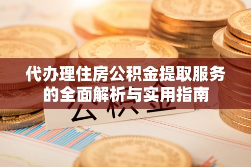 铁门关代办理住房公积金提取服务的全面解析与实用指南
