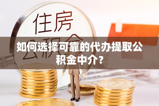铁门关如何选择可靠的代办提取公积金中介？