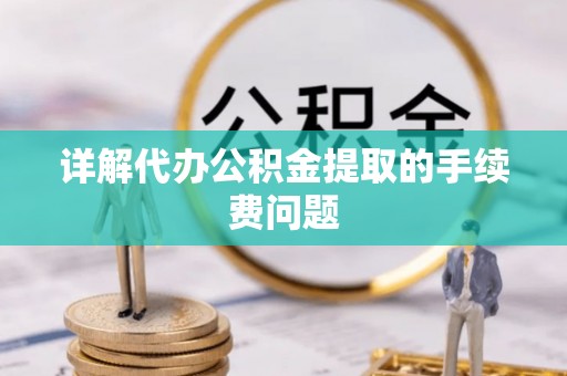 铁门关详解代办公积金提取的手续费问题