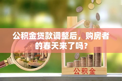 铁门关公积金贷款调整后，购房者的春天来了吗？
