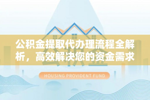 铁门关公积金提取代办理流程全解析，高效解决您的资金需求