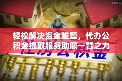 铁门关轻松解决资金难题，代办公积金提取服务助您一臂之力