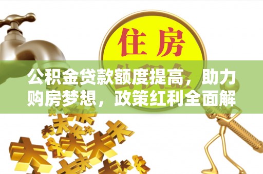 铁门关公积金贷款额度提高，助力购房梦想，政策红利全面解析