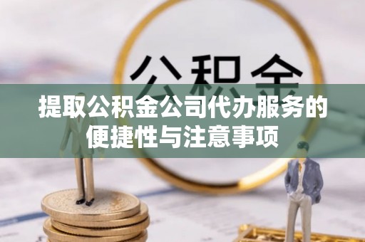 铁门关提取公积金公司代办服务的便捷性与注意事项