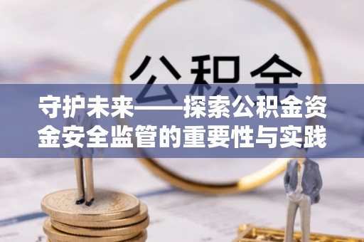 铁门关守护未来——探索公积金资金安全监管的重要性与实践路径