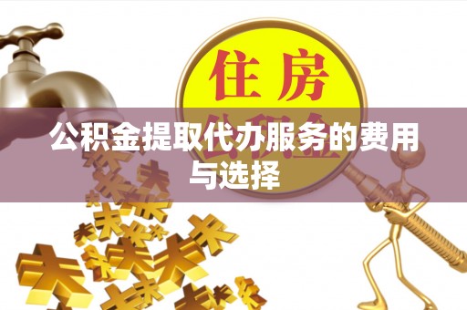 铁门关公积金提取代办服务的费用与选择