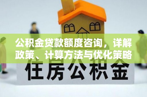 铁门关公积金贷款额度咨询，详解政策、计算方法与优化策略