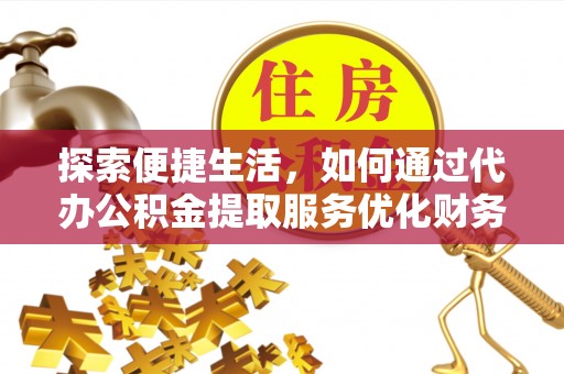 铁门关探索便捷生活，如何通过代办公积金提取服务优化财务管理