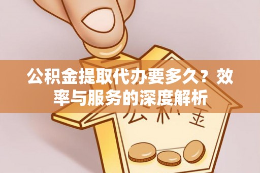 铁门关公积金提取代办要多久？效率与服务的深度解析