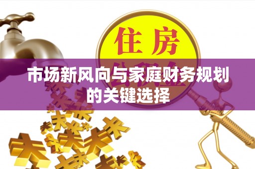 铁门关市场新风向与家庭财务规划的关键选择