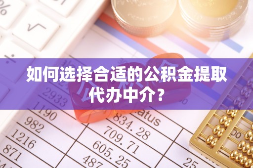 铁门关如何选择合适的公积金提取代办中介？