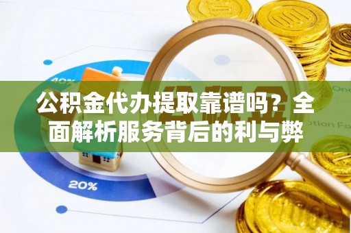 铁门关公积金代办提取靠谱吗？全面解析服务背后的利与弊