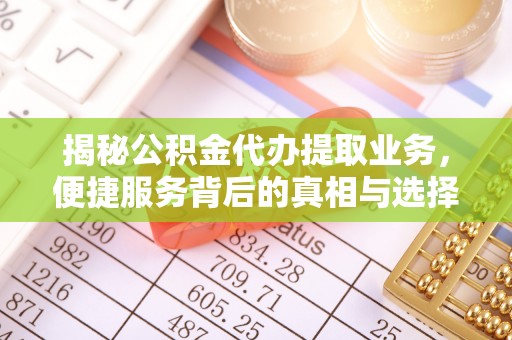 铁门关揭秘公积金代办提取业务，便捷服务背后的真相与选择