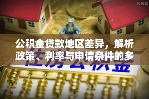 铁门关公积金贷款地区差异，解析政策、利率与申请条件的多维影响