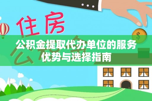 铁门关公积金提取代办单位的服务优势与选择指南