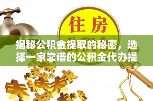 铁门关揭秘公积金提取的秘密，选择一家靠谱的公积金代办提取公司的重要性