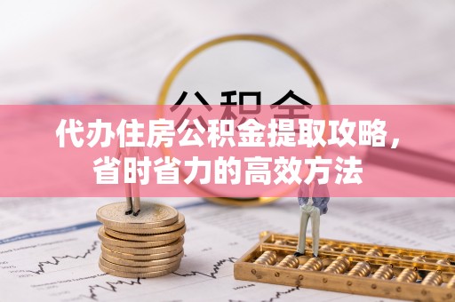 铁门关代办住房公积金提取攻略，省时省力的高效方法