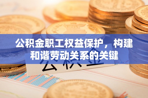 铁门关公积金职工权益保护，构建和谐劳动关系的关键