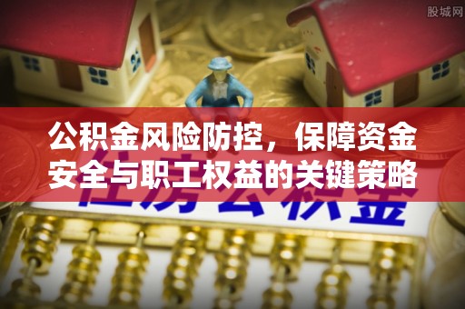 铁门关公积金风险防控，保障资金安全与职工权益的关键策略