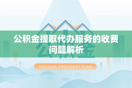 铁门关公积金提取代办服务的收费问题解析