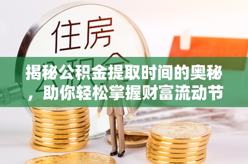 铁门关揭秘公积金提取时间的奥秘，助你轻松掌握财富流动节奏